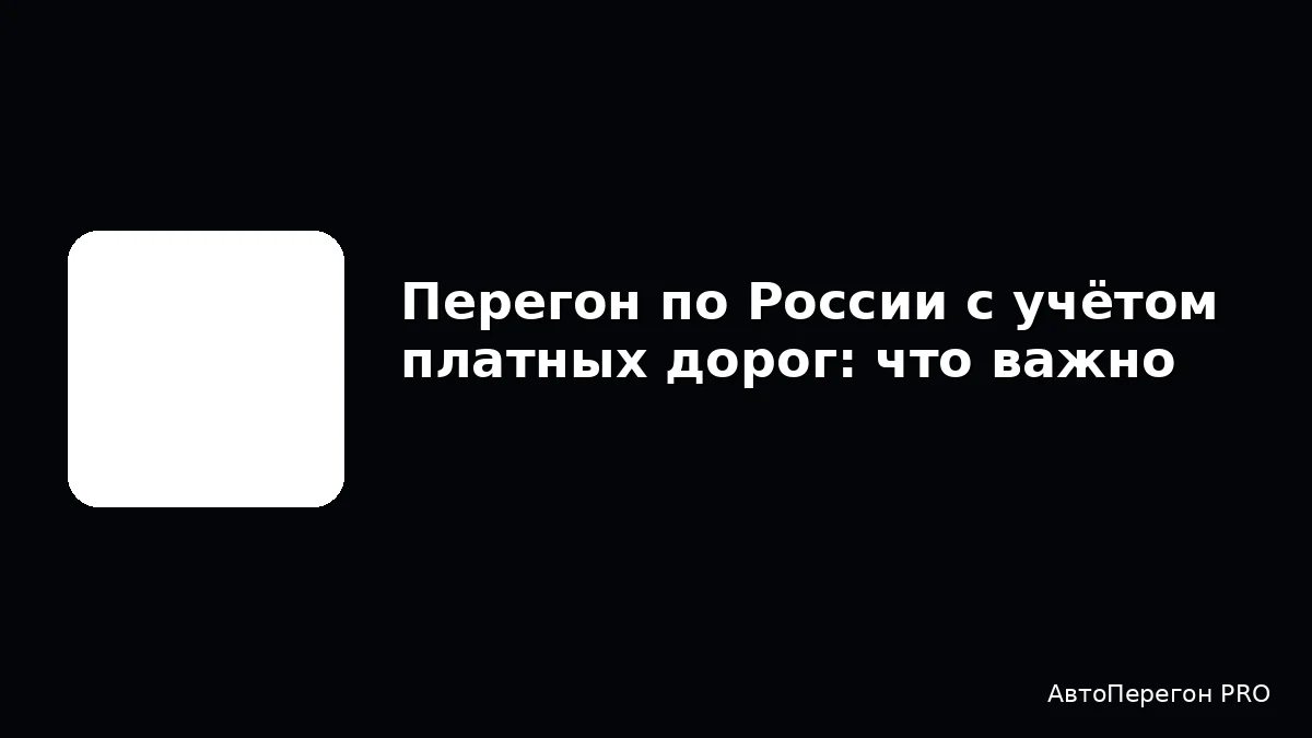 Перегон по России с учётом платных дорог: что важно